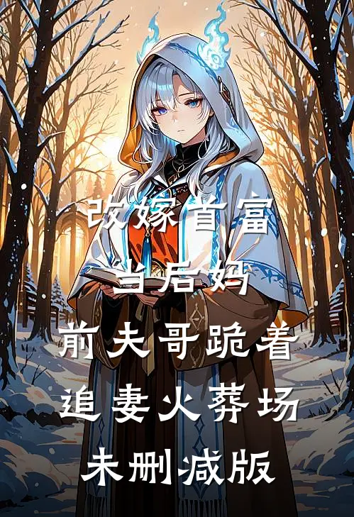 改嫁首富当后妈，前夫哥跪着追妻火葬场未删减版