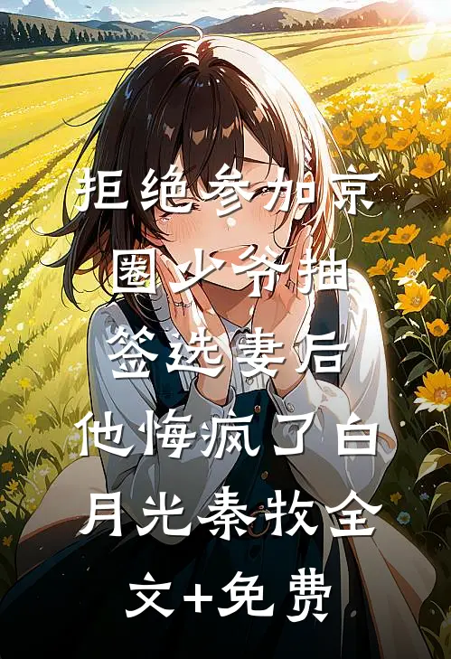 拒绝参加京圈少爷抽签选妻后，他悔疯了白月光秦牧全文+免费