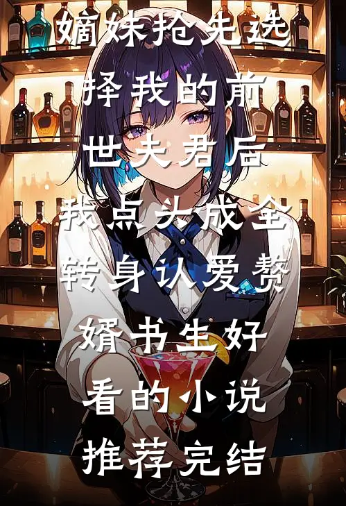 嫡妹抢先选择我的前世夫君后，我点头成全转身认爱赘婿书生好看的小说推荐完结