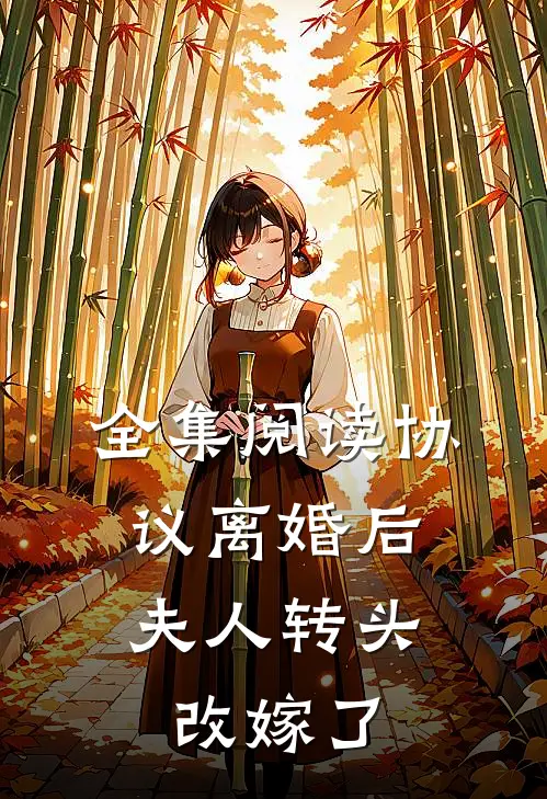 全集阅读协议离婚后，夫人转头改嫁了