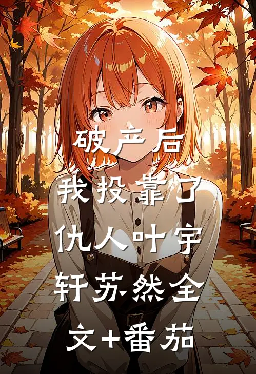 破产后，我投靠了仇人叶宇轩苏然全文+番茄