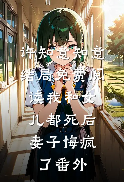 许知意知意结局免费阅读我和女儿都死后，妻子悔疯了番外