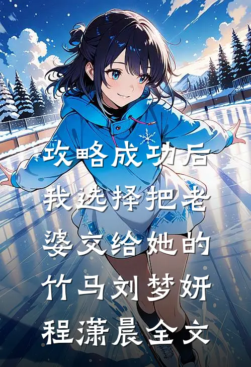 攻略成功后，我选择把老婆交给她的竹马刘梦妍程潇晨全文
