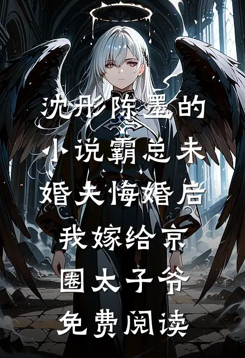 沈彤陈墨的小说霸总未婚夫悔婚后，我嫁给京圈太子爷免费阅读