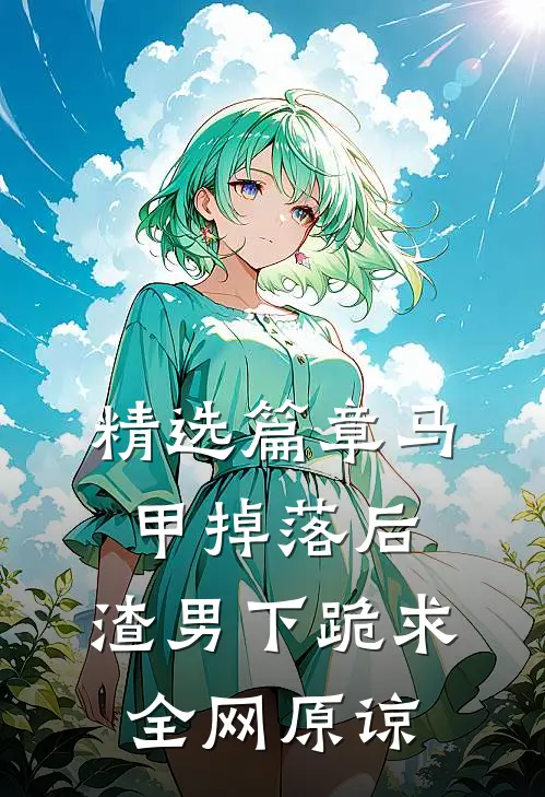 精选篇章马甲掉落后，渣男下跪求全网原谅