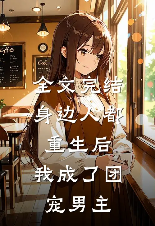全文完结身边人都重生后,我成了团宠男主