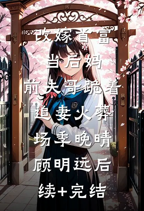 改嫁首富当后妈，前夫哥跪着追妻火葬场季晚晴顾明远后续+完结