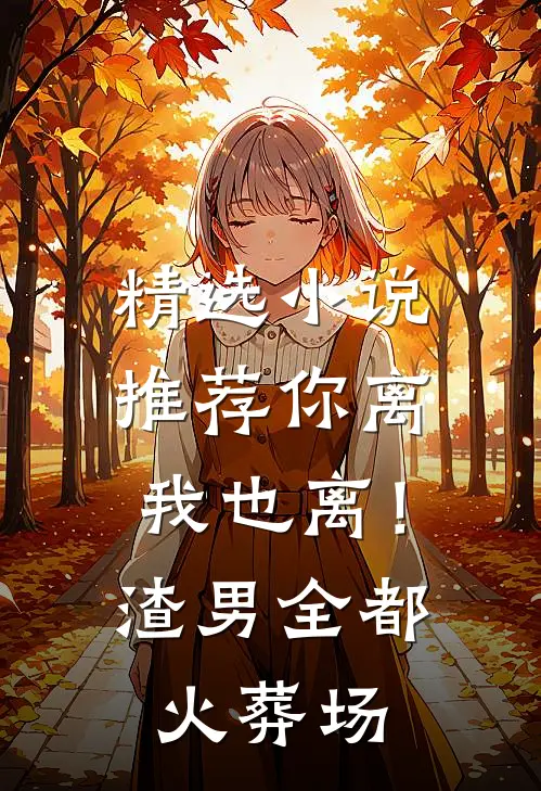 精选小说推荐你离我也离！渣男全都火葬场