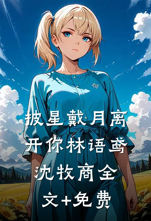 披星戴月离开你林语鸢沈牧商全文+免费