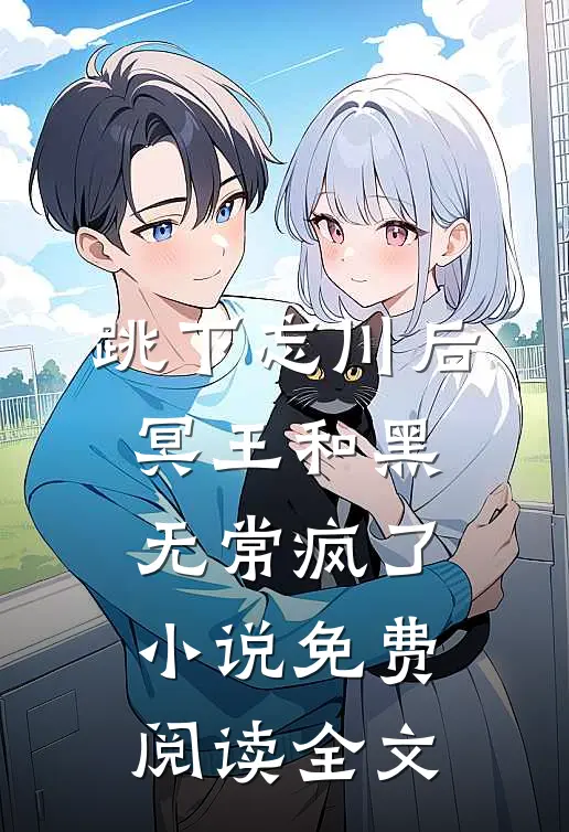 跳下忘川后，冥王和黑无常疯了小说免费阅读全文
