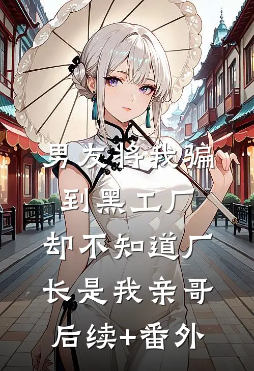 男友将我骗到黑工厂，却不知道厂长是我亲哥后续+番外