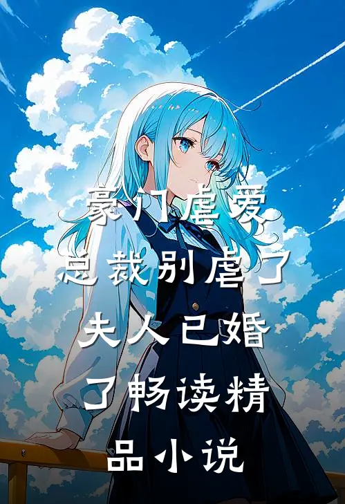 豪门虐爱：总裁别虐了，夫人已婚了畅读精品小说