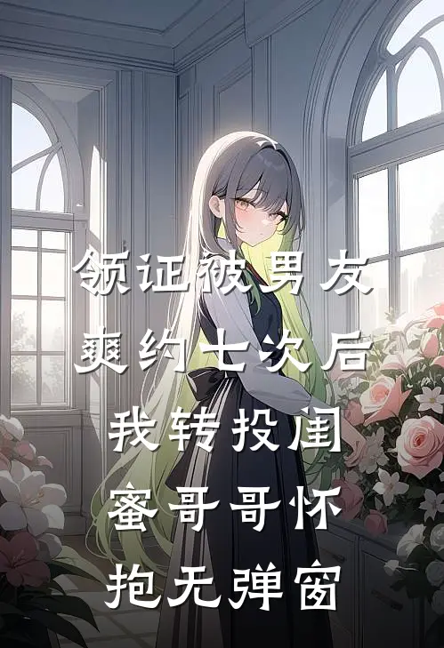 领证被男友爽约七次后，我转投闺蜜哥哥怀抱无弹窗