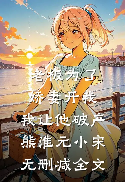 老板为了娇妻开我，我让他破产熊淮元小宋无删减全文