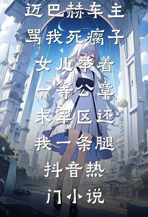迈巴赫车主骂我死瘸子，女儿举着一等公章求军区还我一条腿抖音热门小说