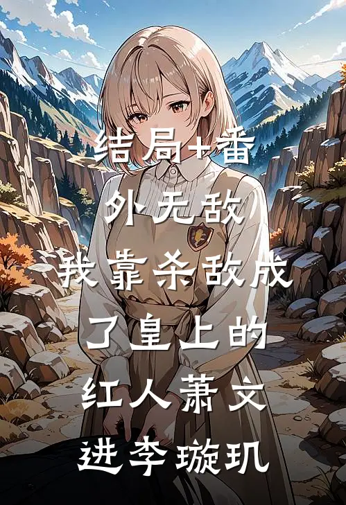 结局+番外无敌：我靠杀敌成了皇上的红人萧文进李璇玑