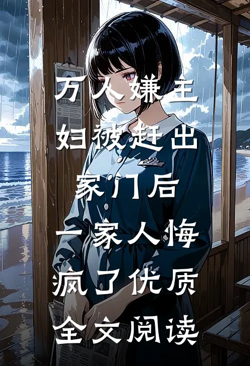 万人嫌主妇被赶出家门后，一家人悔疯了优质全文阅读