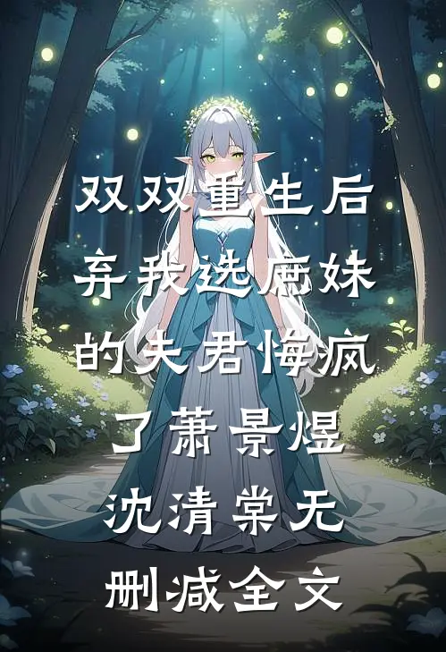 双双重生后，弃我选庶妹的夫君悔疯了萧景煜沈清棠无删减全文