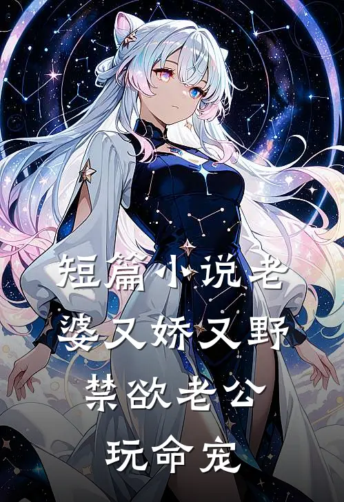 短篇小说老婆又娇又野，禁欲老公玩命宠