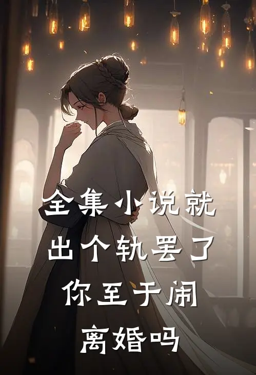 全集小说就出个轨罢了，你至于闹离婚吗