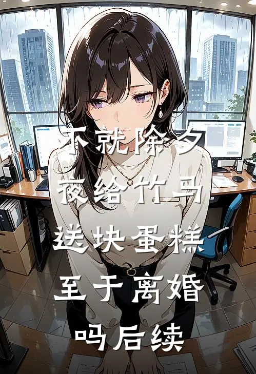 不就除夕夜给竹马送块蛋糕，至于离婚吗后续
