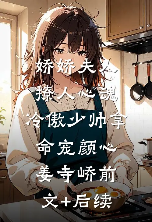 娇娇夫人撩人心魂，冷傲少帅拿命宠颜心姜寺峤前文+后续