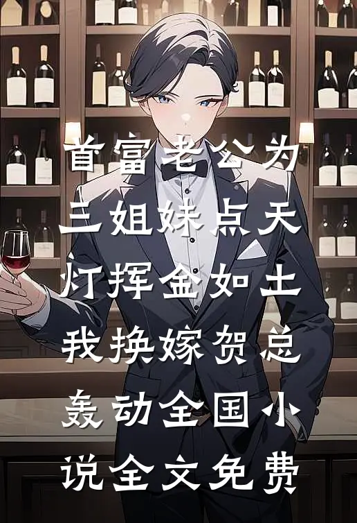 首富老公为三姐妹点天灯挥金如土，我换嫁贺总轰动全国小说全文免费