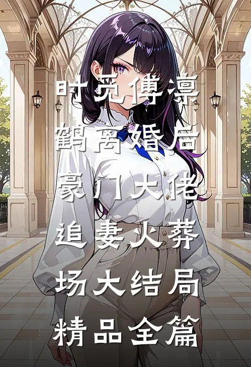 时觅傅凛鹤离婚后,豪门大佬追妻火葬场大结局精品全篇