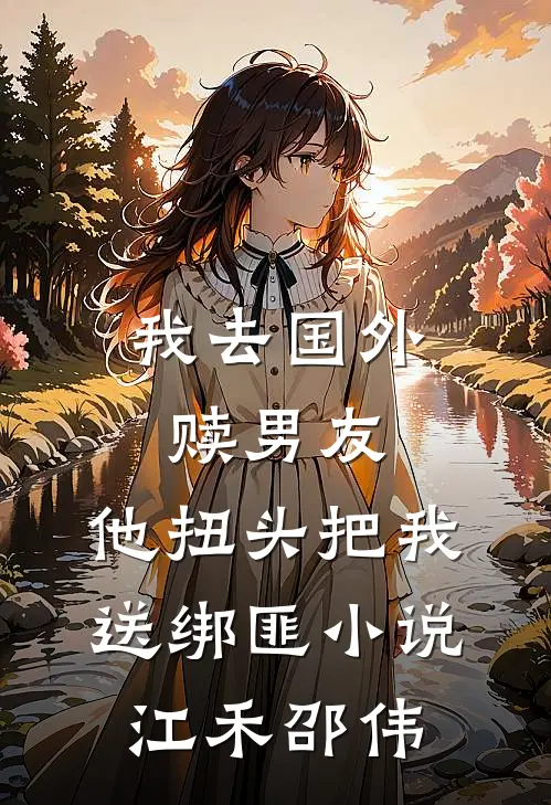 我去国外赎男友，他扭头把我送绑匪小说江禾邵伟
