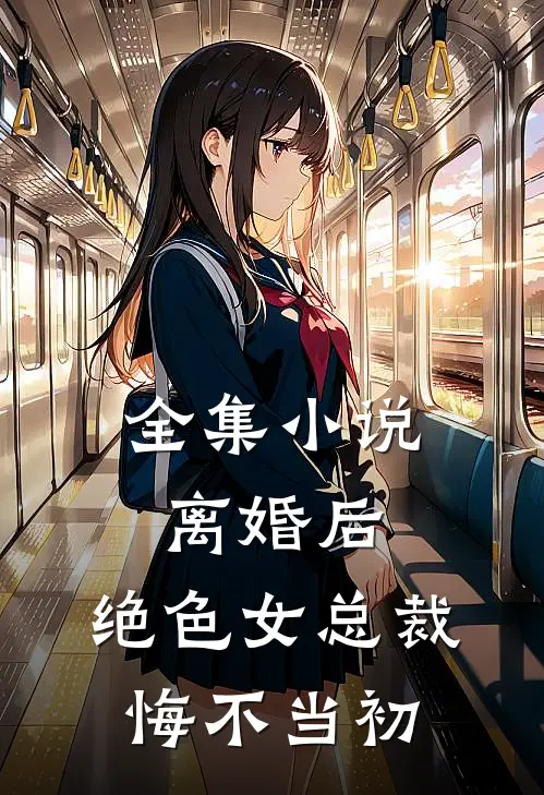 全集小说离婚后，绝色女总裁悔不当初