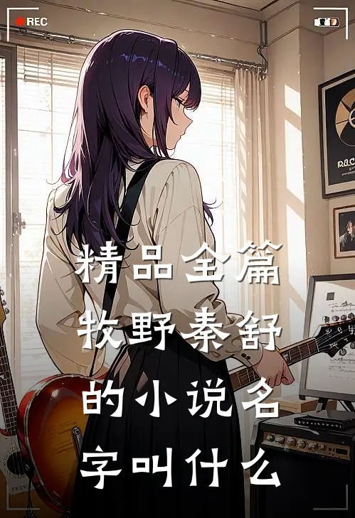 精品全篇牧野秦舒的小说名字叫什么