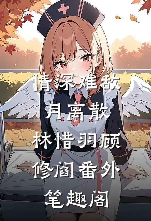 情深难敌月离散：林惜羽顾修阎番外笔趣阁