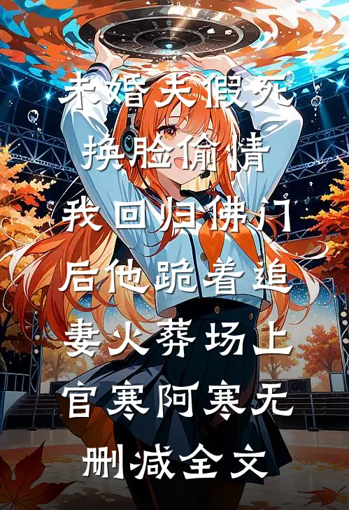 未婚夫假死换脸偷情，我回归佛门后他跪着追妻火葬场上官寒阿寒无删减全文