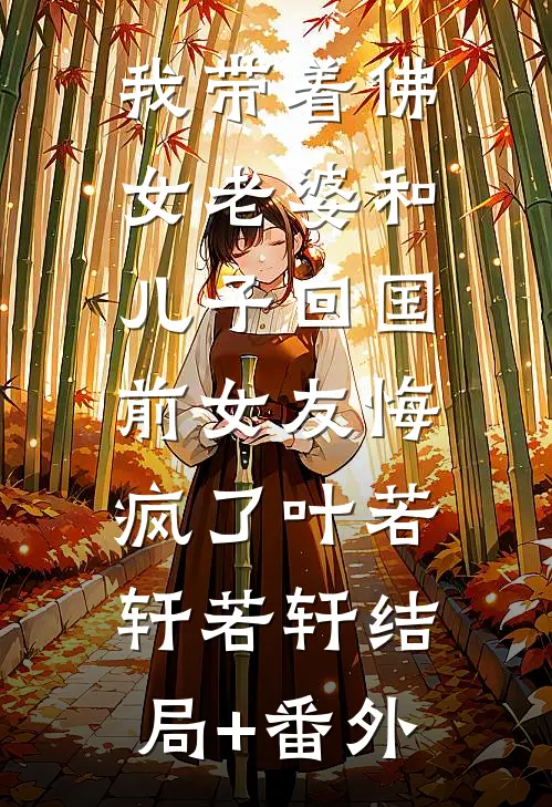 我带着佛女老婆和儿子回国，前女友悔疯了叶若轩若轩结局+番外
