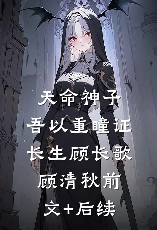 天命神子，吾以重瞳证长生顾长歌顾清秋前文+后续