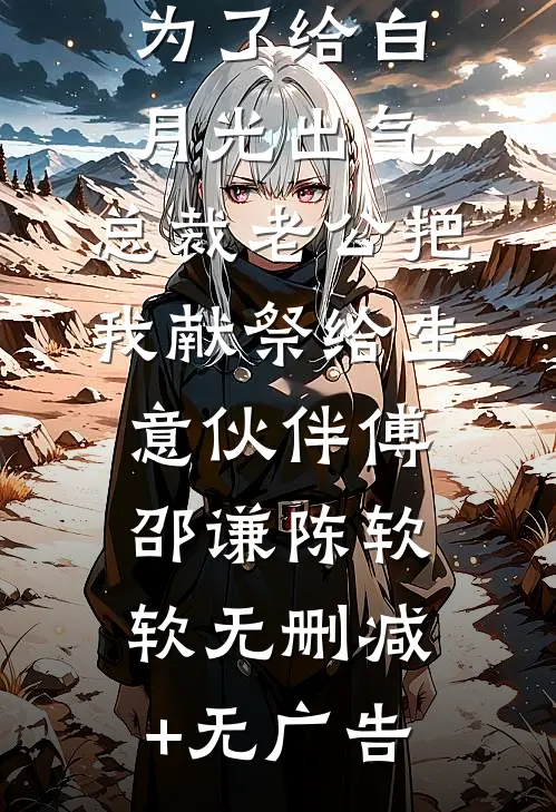 为了给白月光出气，总裁老公把我献祭给生意伙伴傅邵谦陈软软无删减+无广告