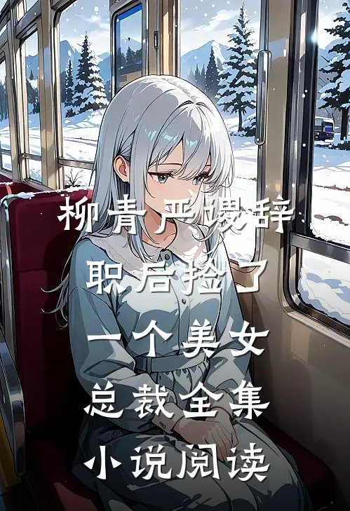 柳青严谡辞职后捡了一个美女总裁全集小说阅读