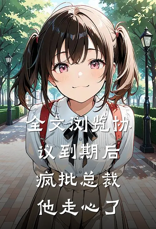 全文浏览协议到期后，疯批总裁他走心了