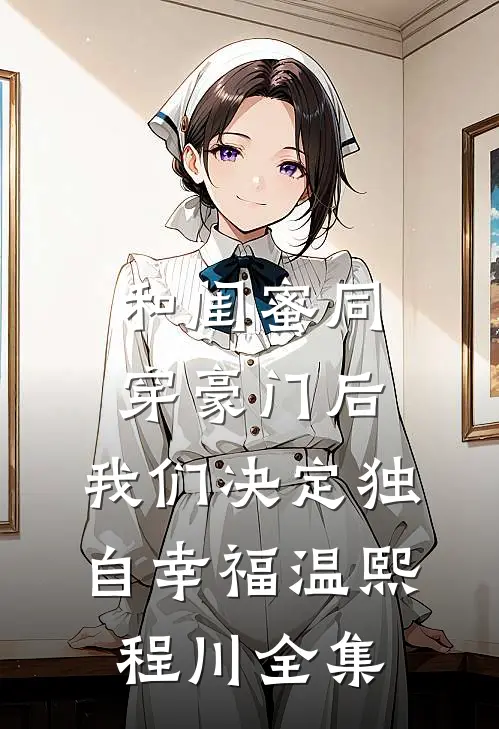 和闺蜜同穿豪门后，我们决定独自幸福温熙程川 全集
