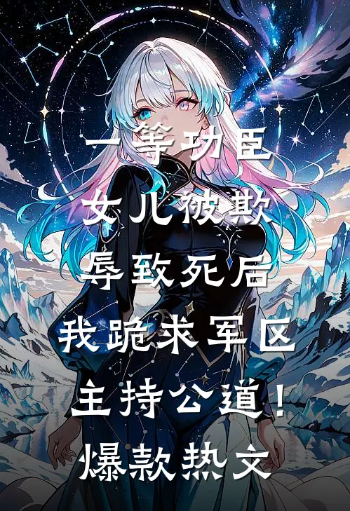 一等功臣女儿被欺辱致死后，我跪求军区主持公道！爆款热文