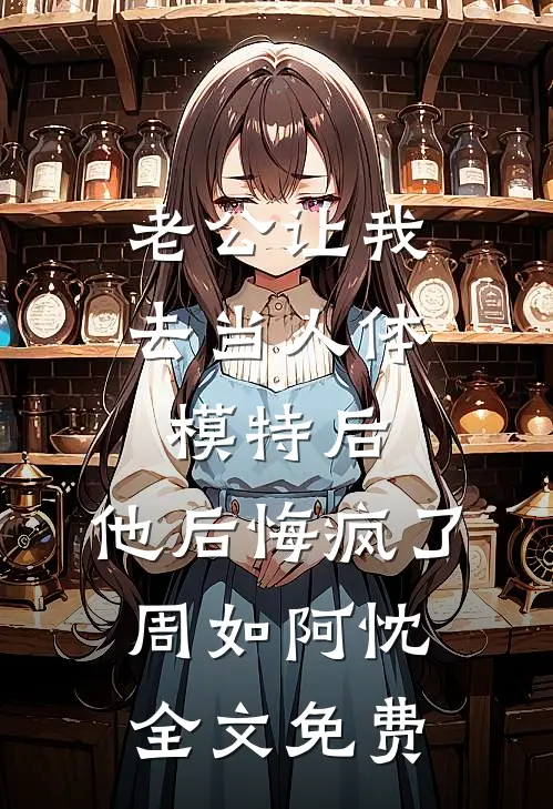 老公让我去当人体模特后，他后悔疯了周如阿忱全文免费
