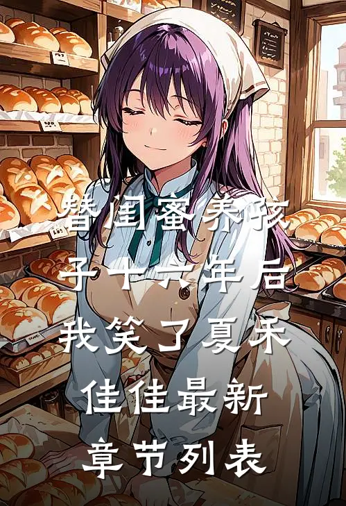 替闺蜜养孩子十六年后，我笑了夏禾佳佳最新章节列表