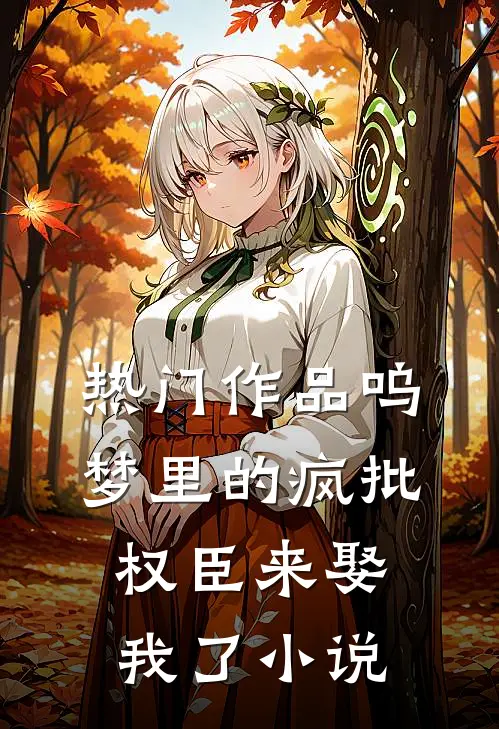 热门作品呜梦里的疯批权臣来娶我了 小说