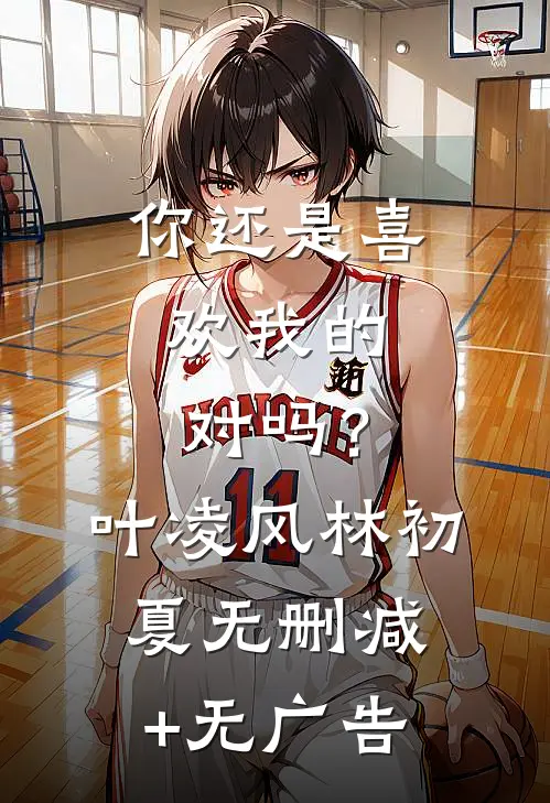 你还是喜欢我的，对吗？叶凌风林初夏无删减+无广告