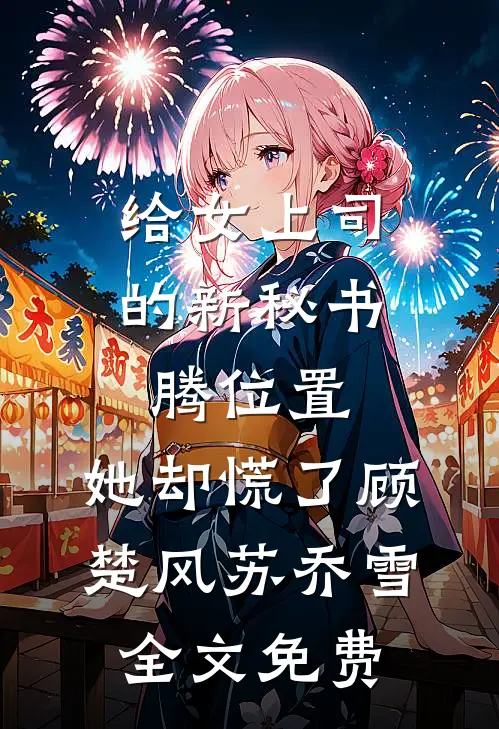 给女上司的新秘书腾位置，她却慌了顾楚风苏乔雪全文免费