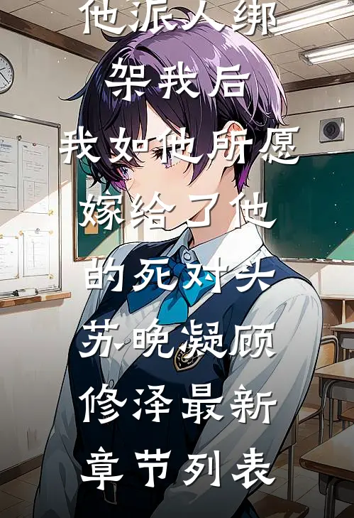 他派人绑架我后，我如他所愿嫁给了他的死对头苏晚凝顾修泽最新章节列表