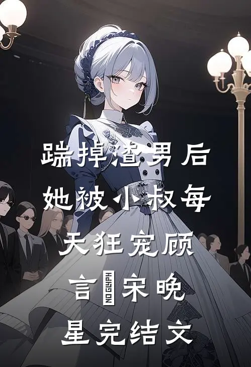 踹掉渣男后，她被小叔每天狂宠顾言璟宋晚星完结文