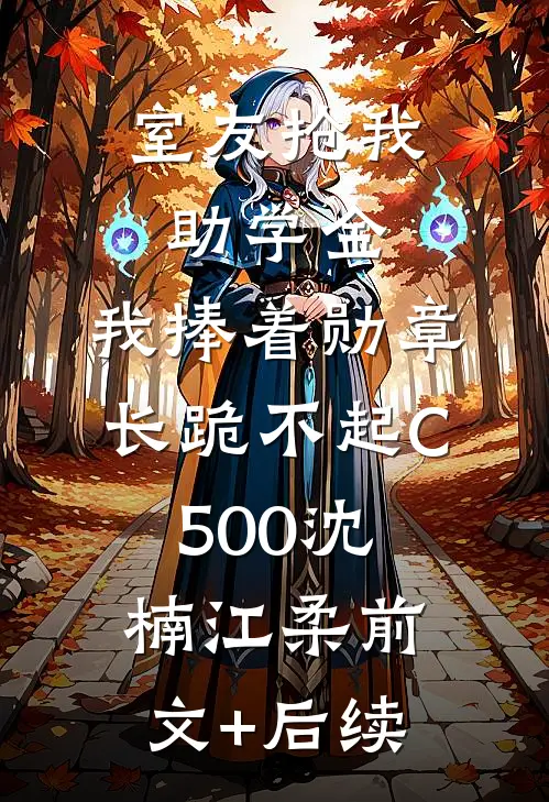 室友抢我助学金，我捧着勋章长跪不起C500沈楠江柔前文+后续