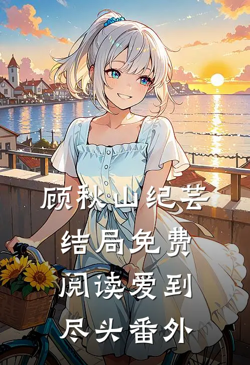 顾秋山纪芸结局免费阅读爱到尽头番外