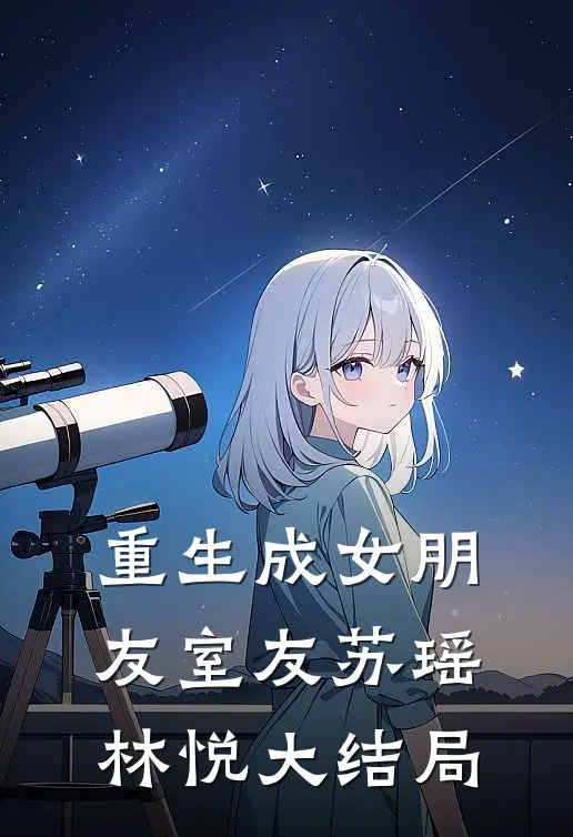 《重生成女朋友室友》苏瑶林悦大结局